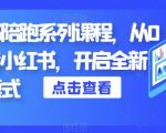 小红书陪跑系列课程，从0-1玩转小红书，开启全新赚钱模式