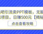 百度贴吧引流卖PPT模板，无脑搬砖虚拟项目，日赚500元【揭秘】