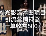 AI光影艺术图项目，引流营销神器，一单收益500+