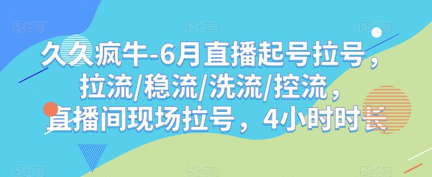 久久疯牛-6月直播起号拉号，拉流/稳流/洗流/控流，​直播间现场拉号，4小时时长