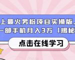 市面上最火男粉项目实操版，仅靠一部手机月入3万【揭秘】