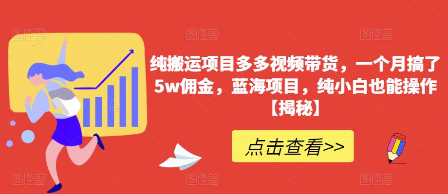 纯搬运项目多多视频带货，一个月搞了5w佣金，蓝海项目，纯小白也能操作【揭秘】