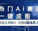 热门AI赛道，一键成图，轻松日入300+！小白0基础易上手【揭秘】