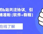 价值几千的B站关注协议，引流各类等精准粉【软件+教程】【仅揭秘】