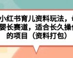 小红书育儿资料玩法，母婴长赛道，适合长久操作的项目（资料打包）【揭秘】