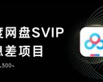 百度网盘SVIP信息差项目，0投入小白极速上手，手机稳定日入300+【揭秘】