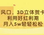 最新风口，3D立体贺卡项目，利用好红利期，月入5W轻轻松松【揭秘】