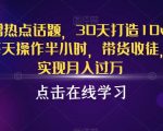 抖音蹭热点话题，30天打造10W粉账号，每天操作半小时，带货收徒，轻松实现月入过万【揭秘】