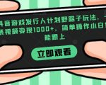 抖音游戏发行人计划野路子玩法，一条视频变现1000+，简单操作小白也能跟上【揭秘】