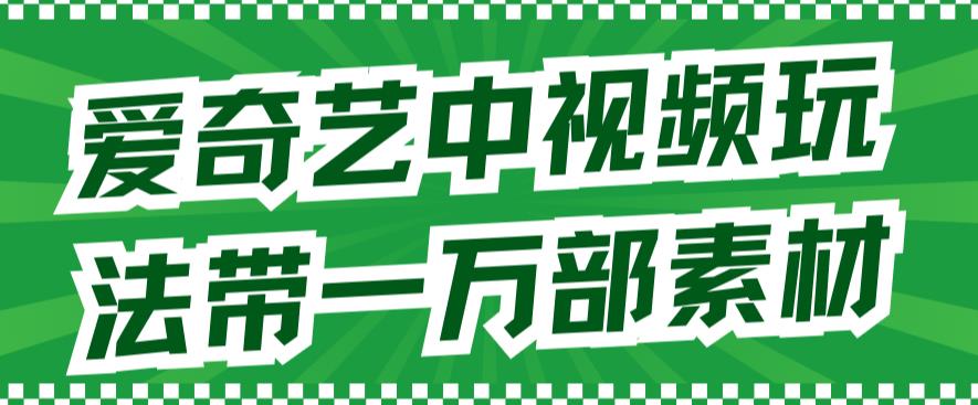 爱奇艺中视频玩法，不用担心版权问题（详情教程+一万部素材）