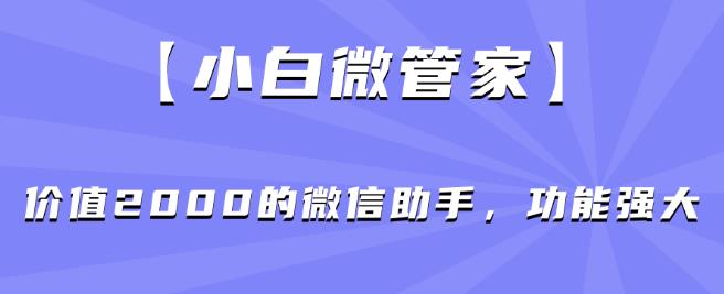 【小白微管家】价值2000的微信助手，功能强大