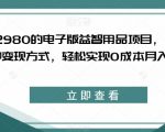 外面收费2980的电子版益智用品项目，儿童赛道，多种变现方式，轻松实现0成本月入过万【揭秘】