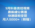 9月科普类短视频最新细分赛道，快速吸粉变现，月入10000+（详细教程）