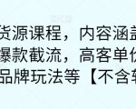 最新无货源课程，内容涵盖了最新的抖音爆款截流，高客单价选品，1688品牌玩法等【不含软件】