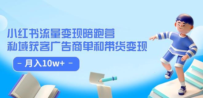 小红书流量·变现陪跑营（第8期）：私域获客广告商单和带货变现 月入10w+