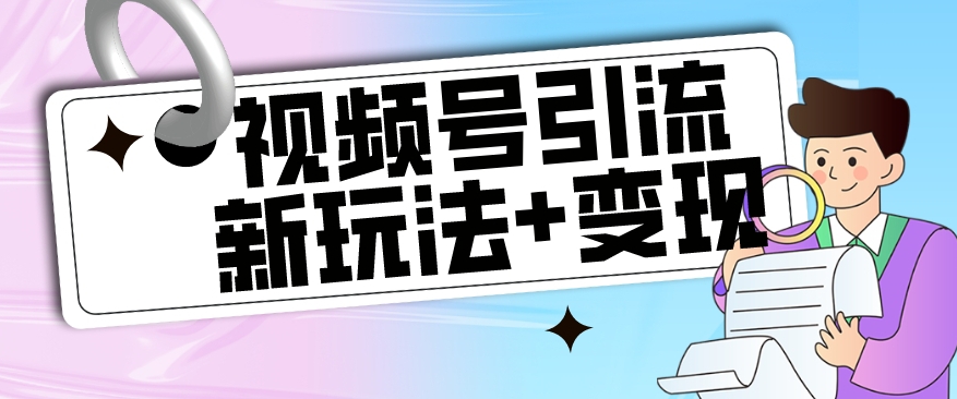 【玩法揭秘】视频号引流新玩法+变现思路，本玩法不限流不封号