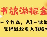 小红书旅游掘金计划，三分钟一个作品，AI一键生成文案，宝妈轻松日入300+【揭秘】