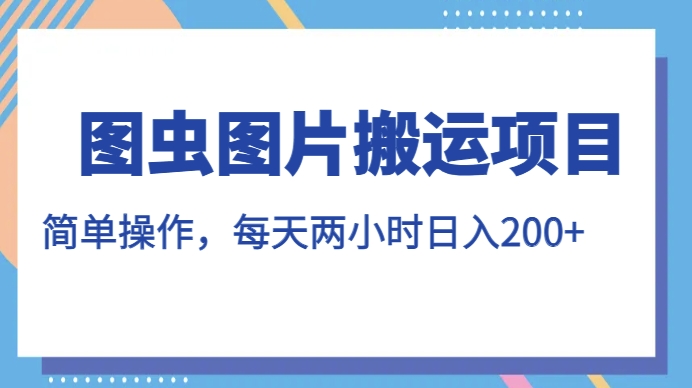 图虫图片搬运项目，简单操作，每天两小时，日入200+【揭秘】