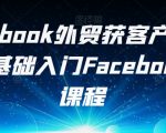 FACEBOOK外贸获客产品出海，0基础入门FACEBOOK营销课程