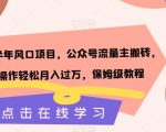 2023下半年风口项目，公众号流量主搬砖，矩阵操作轻松月入过万，保姆级教程