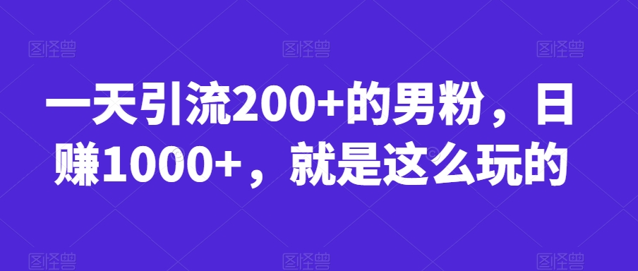 一天引流200+的男粉，日赚1000+，就是这么玩的【揭秘】