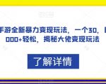 抖音手游全新暴力变现玩法，一个30，日入2000+轻松，揭秘大佬变现玩法【揭秘】