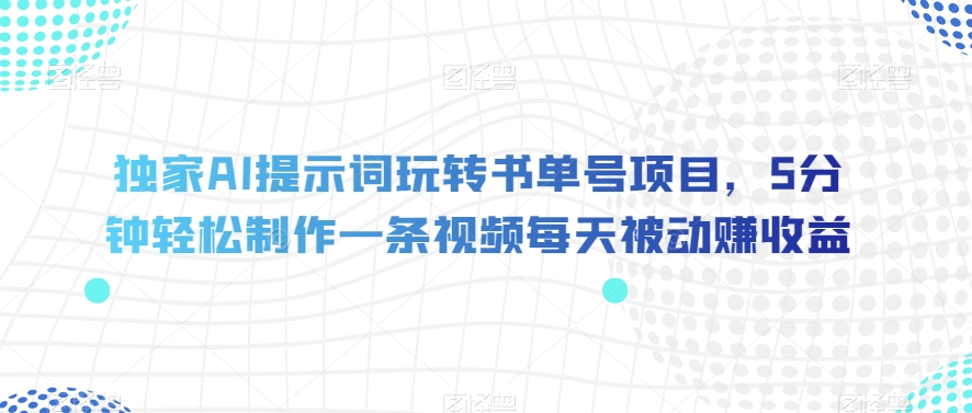 独家AI提示词玩转书单号项目，5分钟轻松制作一条视频每天被动赚收益【揭秘】