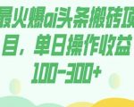 最火爆AI头条搬砖项目，单日操作收益100-300+