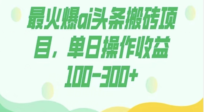 最火爆AI头条搬砖项目，单日操作收益100-300+