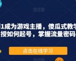 从0到1成为游戏主播，傻瓜式教学，教授如何起号，掌握流量密码