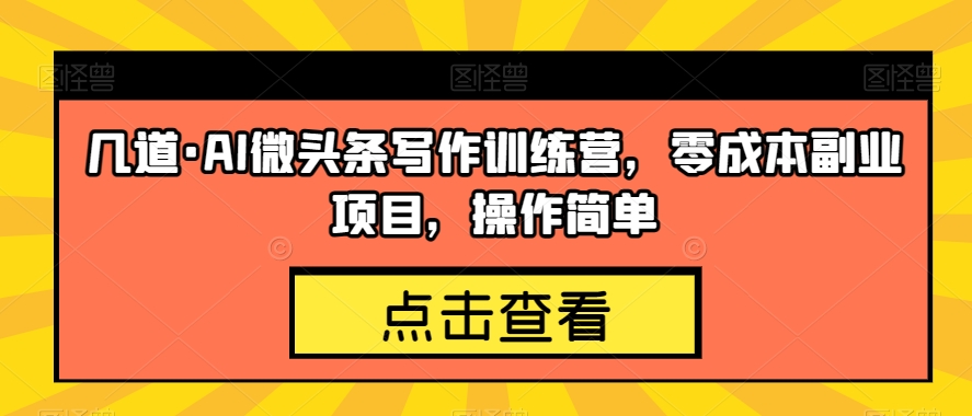 几道·AI微头条写作训练营，零成本副业项目，操作简单【揭秘】