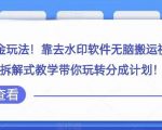 视频号高级掘金玩法，靠去水印软件无脑搬运视频日入500+，拆解式教学带你玩转分成计划【揭秘】