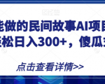 宝妈也能做的民间故事AI项目，手机操作，轻松日入300+，傻瓜式操作！【揭秘】