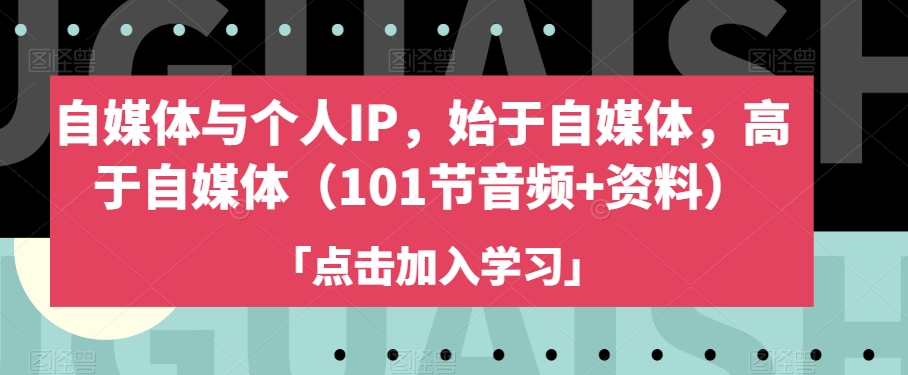 自媒体与个人IP，始于自媒体，高于自媒体（101节音频+资料）