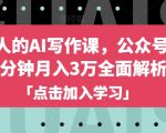 自媒体人的AI写作课，公众号每天10分钟月入3万全面解析