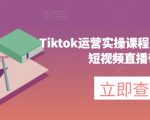 TIKTOK运营实操课程，海外版抖音短视频直播带货