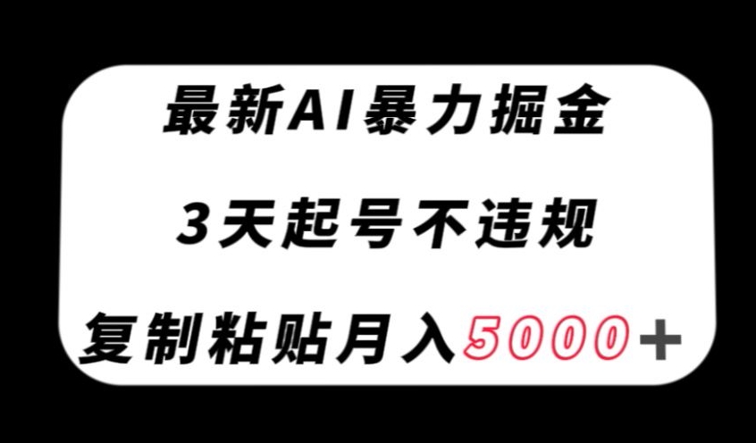 最新AI暴力掘金，3天必起号不违规，复制粘贴月入5000＋【揭秘】