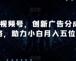 AI视频号，创新广告分成策略，助力小白月入五位数【揭秘】