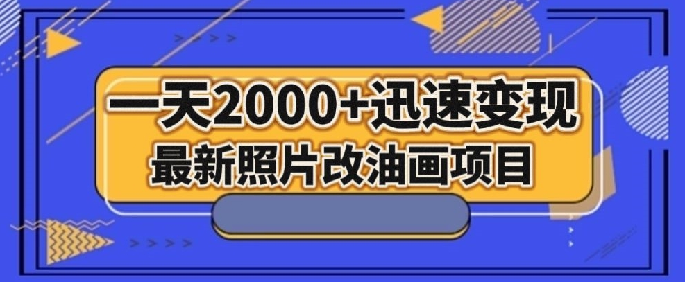 最新照片改油画项目，流量爆到爽，一天2000+迅速变现【揭秘】