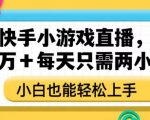 靠快手小游戏直播，月入三万+每天只需两小时，小白也能轻松上手【揭秘】