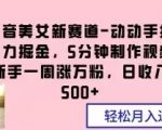 抖音美女新赛道-动动手指暴力掘金，5分钟制作视频，新手一周涨万粉，日收入500+【揭秘】