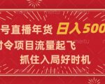 视频号直播年货，时令项目流量起飞，抓住入局好时机，日入5000+【揭秘】