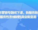 第四届服务营销专题线下课，新服务新私域，用服务性思维制胜商业新变局