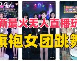 抖音最新最火旗袍女团跳舞无人直播玩法（含开播视频教程+软件+互动视频素材）