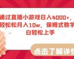 通过直播小游戏日入4000+，轻轻松松月入10W，保姆式教学小白轻松上手【揭秘】