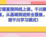 千川打爆直播间线上课，千川顺烧刺激自然流，从基础到进阶全覆盖，开启快速干川学习模式！