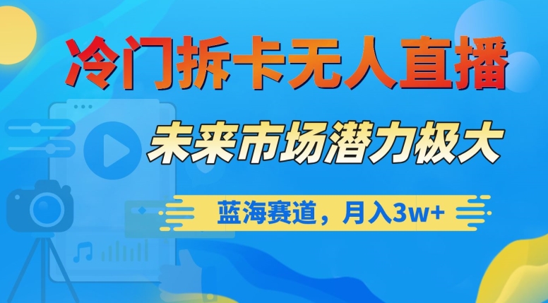 冷门拆卡无人直播，未来市场潜力极大，蓝海赛道，月入3w+【揭秘】