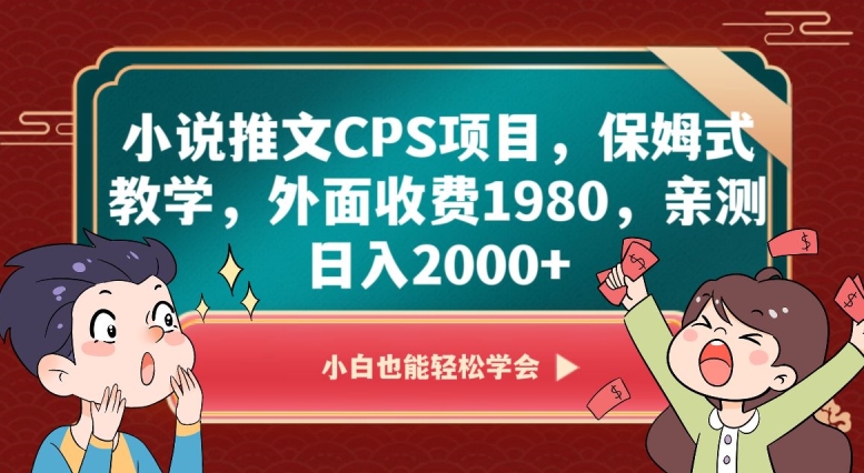 小说推文CPS项目，保姆式教学，外面收费1980，亲测日入2000+【揭秘】