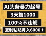 AI头条暴力起号，3天撸1000，100%不违规，复制粘贴月入6000＋【揭秘】