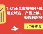 TIKTOK全案短视频+独立站，包括：建立域名、产品上架、能自主从0-1短视频起号等